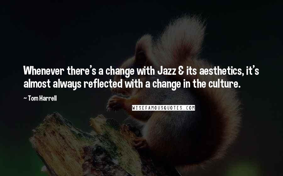 Tom Harrell quotes: Whenever there's a change with Jazz & its aesthetics, it's almost always reflected with a change in the culture.