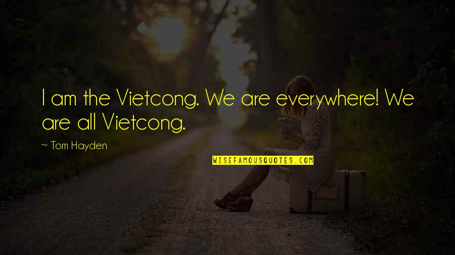 Tom Hayden Quotes By Tom Hayden: I am the Vietcong. We are everywhere! We