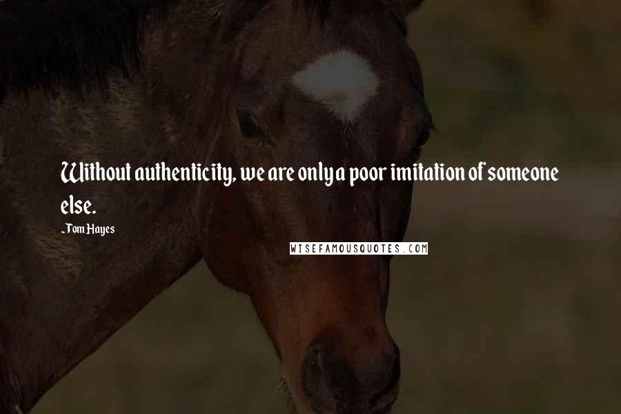 Tom Hayes quotes: Without authenticity, we are only a poor imitation of someone else.