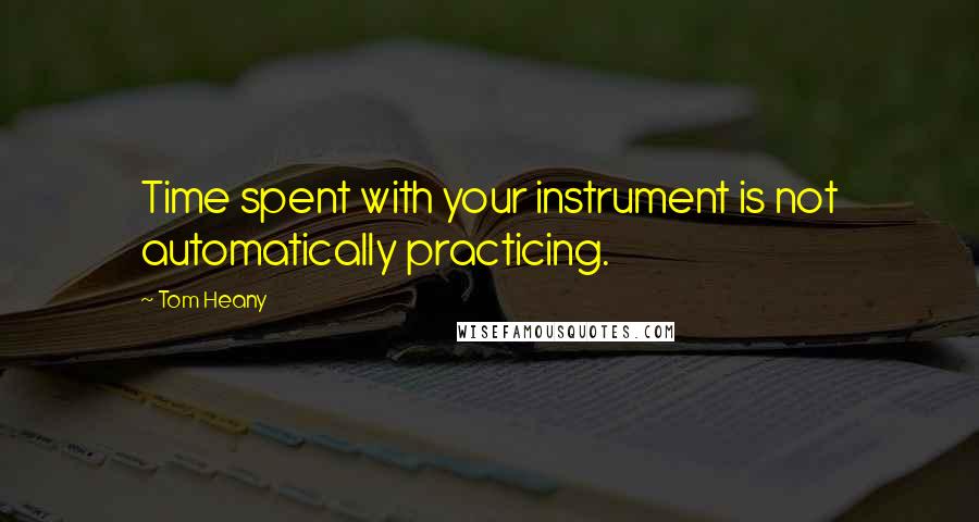 Tom Heany quotes: Time spent with your instrument is not automatically practicing.