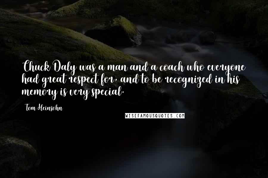 Tom Heinsohn quotes: Chuck Daly was a man and a coach who everyone had great respect for, and to be recognized in his memory is very special.