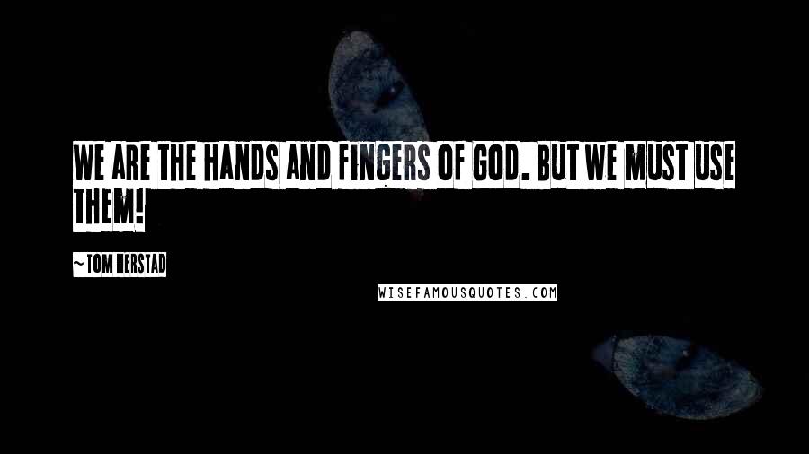 Tom Herstad quotes: We are the hands and fingers of God. But we must use them!