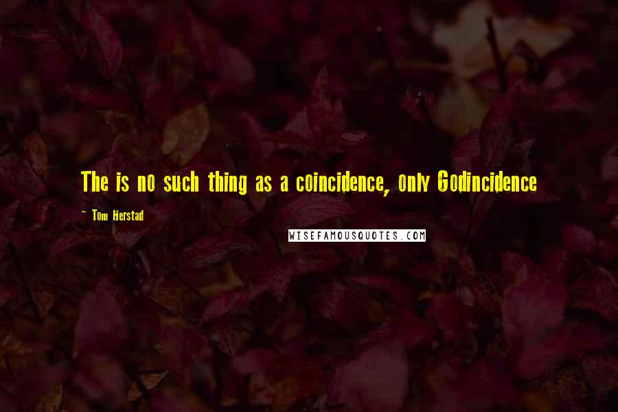 Tom Herstad quotes: The is no such thing as a coincidence, only Godincidence