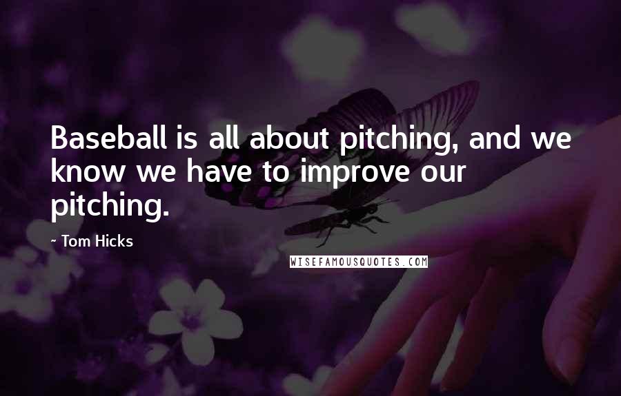 Tom Hicks quotes: Baseball is all about pitching, and we know we have to improve our pitching.