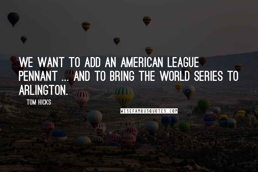 Tom Hicks quotes: We want to add an American League pennant ... and to bring the World Series to Arlington.