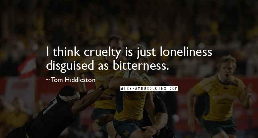 Tom Hiddleston quotes: I think cruelty is just loneliness disguised as bitterness.