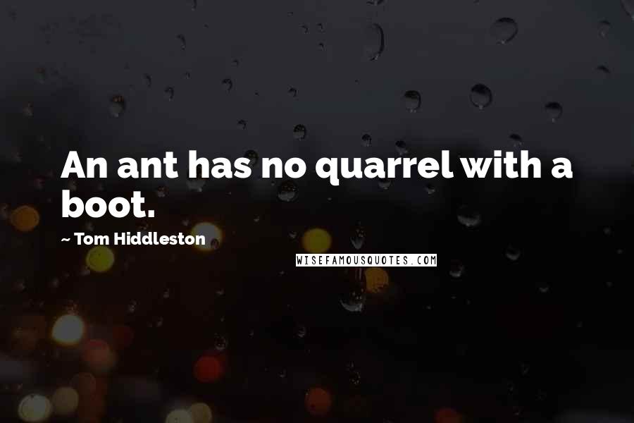 Tom Hiddleston quotes: An ant has no quarrel with a boot.
