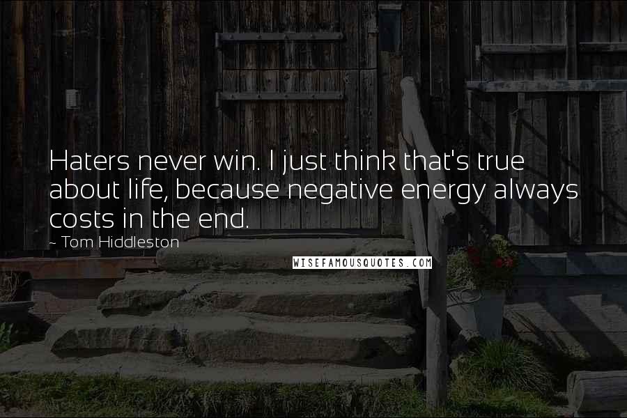 Tom Hiddleston quotes: Haters never win. I just think that's true about life, because negative energy always costs in the end.