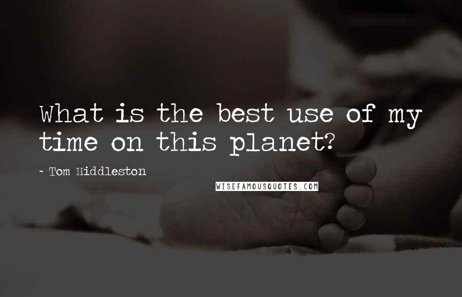 Tom Hiddleston quotes: What is the best use of my time on this planet?