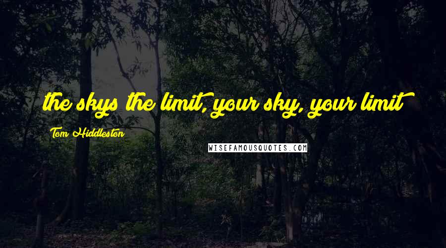 Tom Hiddleston quotes: the skys the limit, your sky, your limit