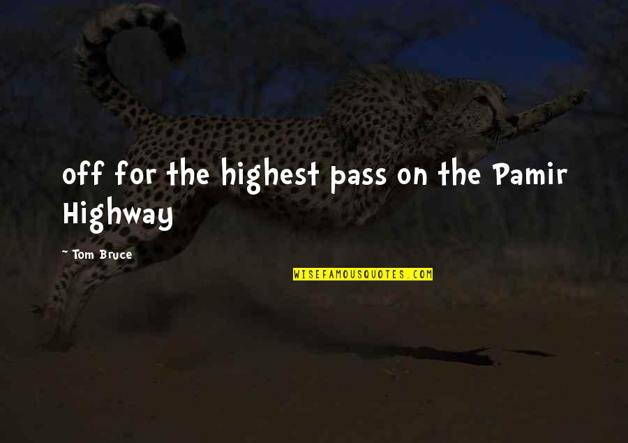 Tom Highway Quotes By Tom Bruce: off for the highest pass on the Pamir