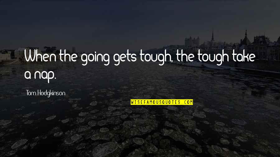Tom Hodgkinson Quotes By Tom Hodgkinson: When the going gets tough, the tough take