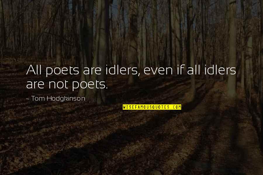 Tom Hodgkinson Quotes By Tom Hodgkinson: All poets are idlers, even if all idlers Tom Hodgkinson Quotes By Tom Hodgkinson: All poets are idlers, even if all idlers