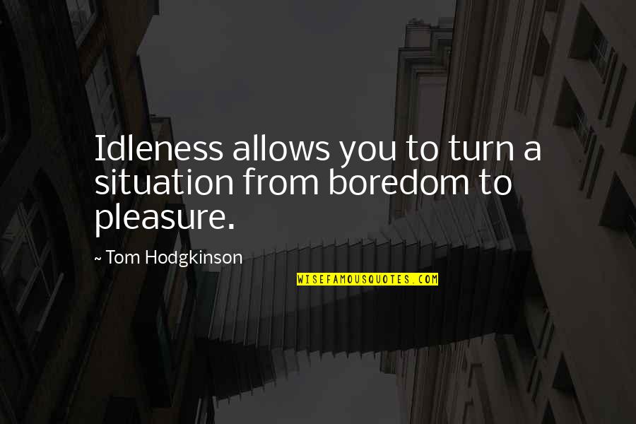 Tom Hodgkinson Quotes By Tom Hodgkinson: Idleness allows you to turn a situation from