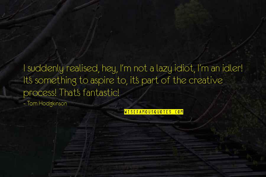 Tom Hodgkinson Quotes By Tom Hodgkinson: I suddenly realised, hey, I'm not a lazy Tom Hodgkinson Quotes By Tom Hodgkinson: I suddenly realised, hey, I'm not a lazy