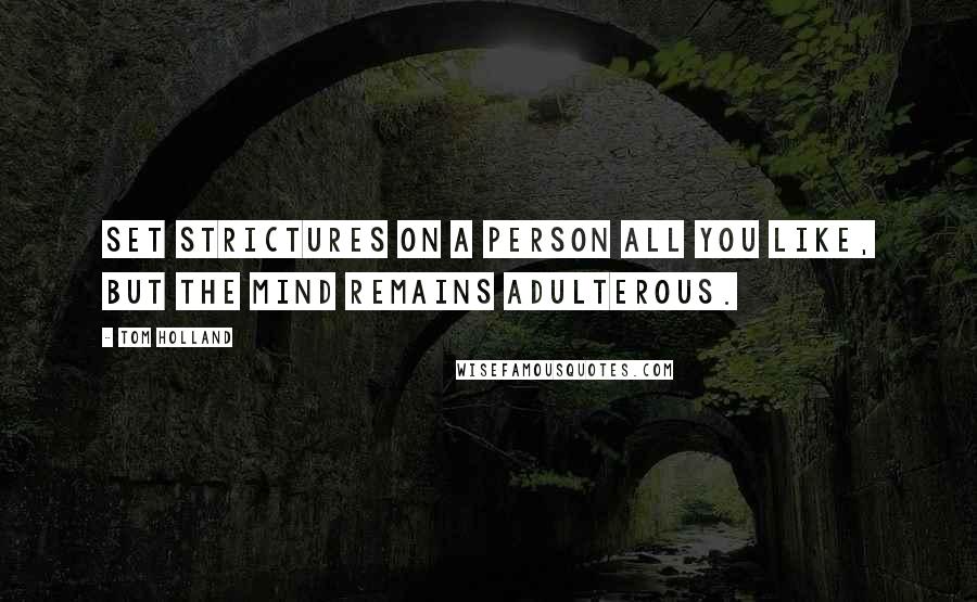 Tom Holland quotes: Set strictures on a person all you like, but the mind remains adulterous.