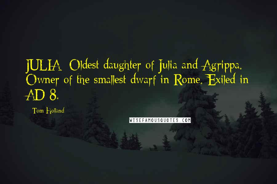 Tom Holland quotes: JULIA: Oldest daughter of Julia and Agrippa. Owner of the smallest dwarf in Rome. Exiled in AD 8.