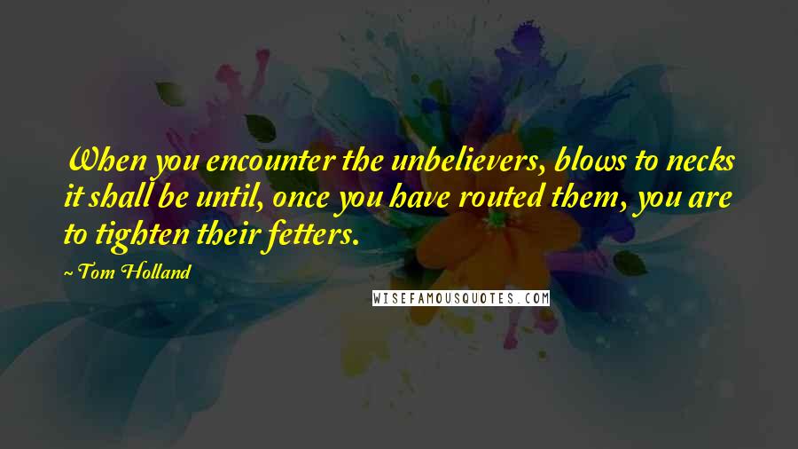 Tom Holland quotes: When you encounter the unbelievers, blows to necks it shall be until, once you have routed them, you are to tighten their fetters.