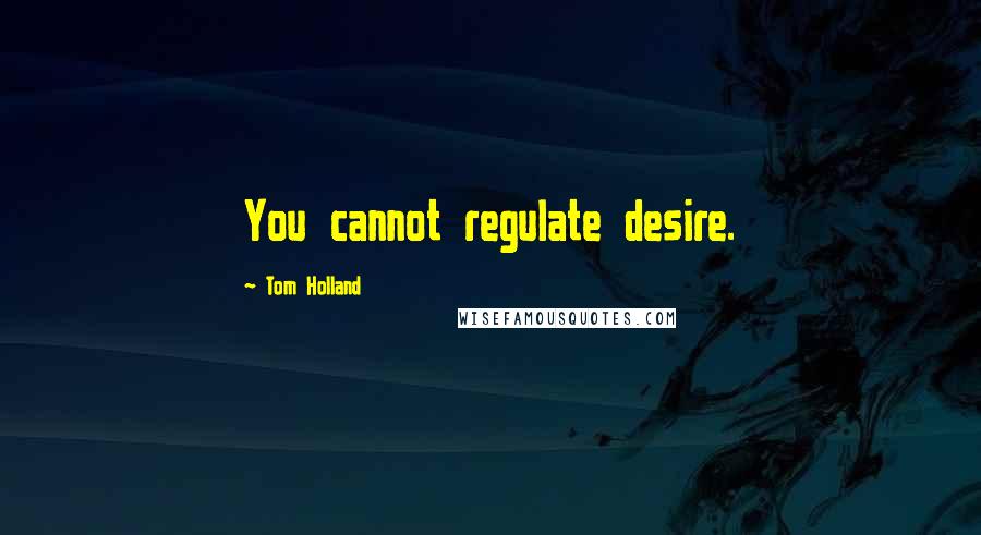 Tom Holland quotes: You cannot regulate desire.
