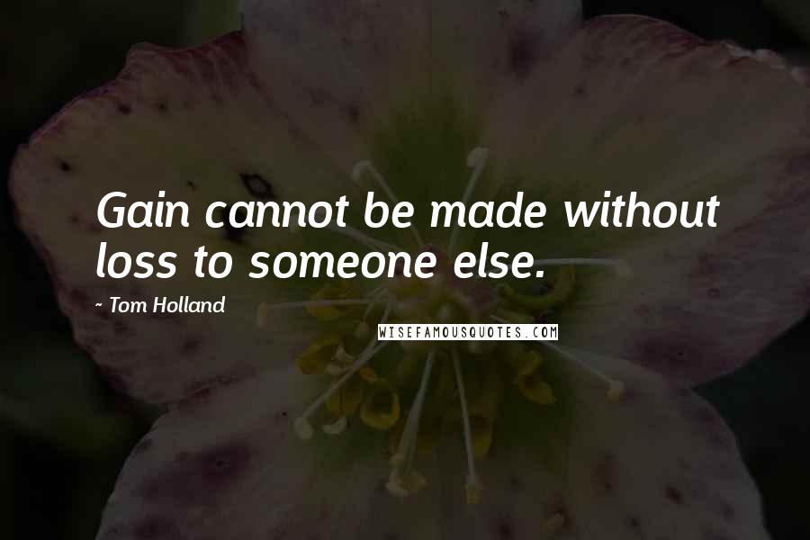 Tom Holland quotes: Gain cannot be made without loss to someone else.