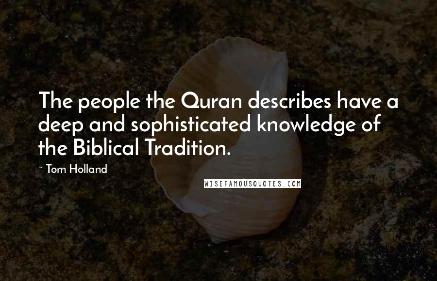 Tom Holland quotes: The people the Quran describes have a deep and sophisticated knowledge of the Biblical Tradition.