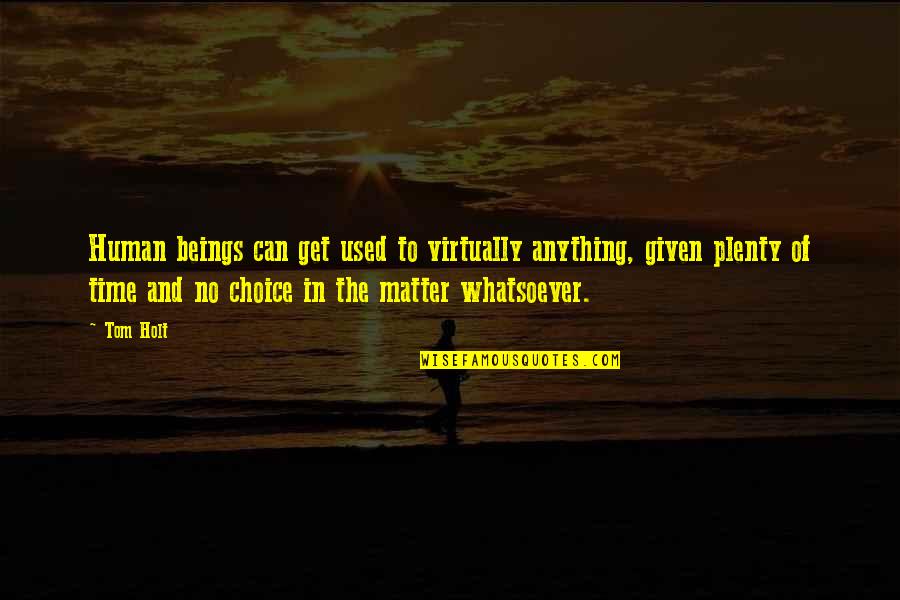 Tom Holt Quotes By Tom Holt: Human beings can get used to virtually anything, Tom Holt Quotes By Tom Holt: Human beings can get used to virtually anything,