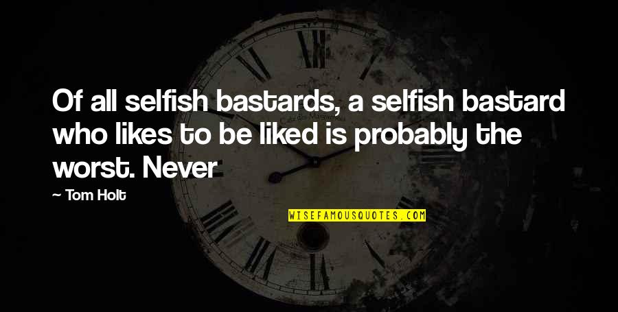 Tom Holt Quotes By Tom Holt: Of all selfish bastards, a selfish bastard who Tom Holt Quotes By Tom Holt: Of all selfish bastards, a selfish bastard who