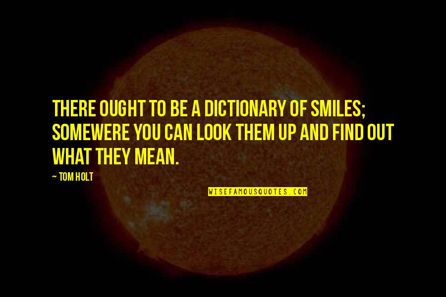 Tom Holt Quotes By Tom Holt: There ought to be a dictionary of smiles; Tom Holt Quotes By Tom Holt: There ought to be a dictionary of smiles;