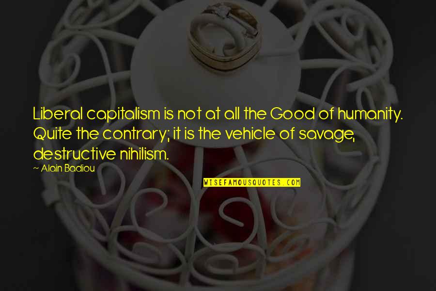 Tom Homan Quotes By Alain Badiou: Liberal capitalism is not at all the Good Tom Homan Quotes By Alain Badiou: Liberal capitalism is not at all the Good