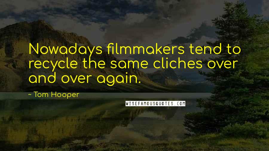 Tom Hooper quotes: Nowadays filmmakers tend to recycle the same cliches over and over again.