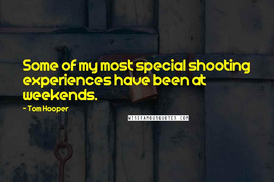 Tom Hooper quotes: Some of my most special shooting experiences have been at weekends.