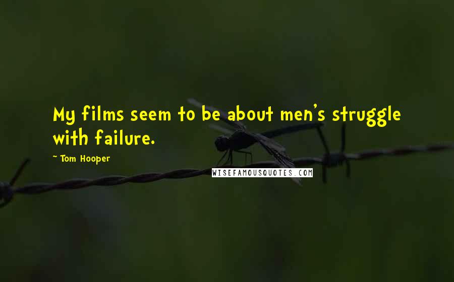 Tom Hooper quotes: My films seem to be about men's struggle with failure.