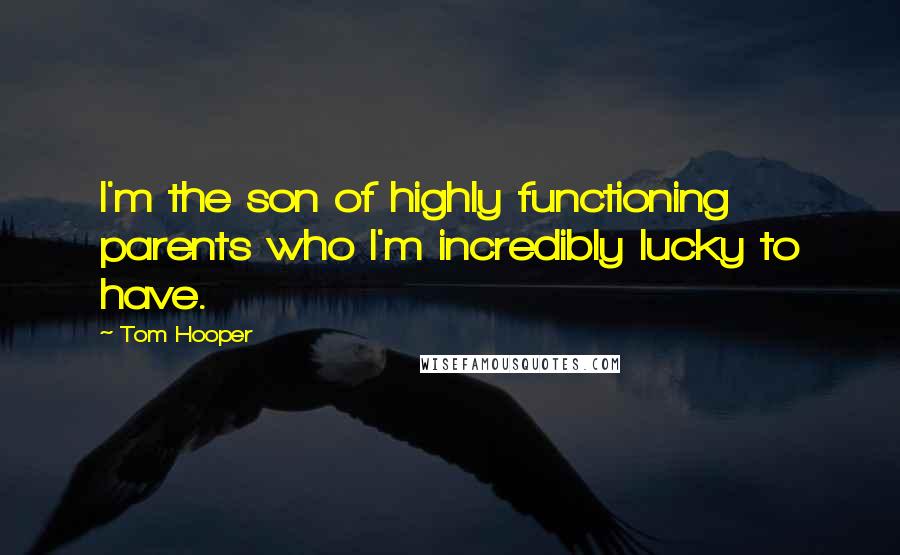 Tom Hooper quotes: I'm the son of highly functioning parents who I'm incredibly lucky to have.