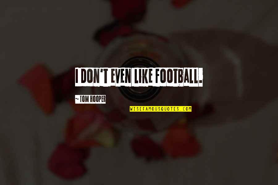 Tom Hooper Quotes By Tom Hooper: I don't even like football. Tom Hooper Quotes By Tom Hooper: I don't even like football.