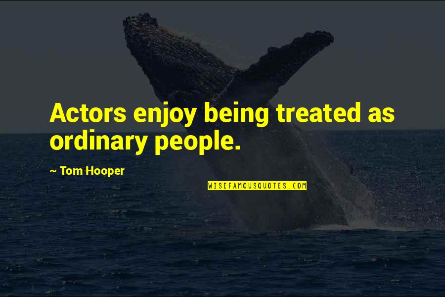 Tom Hooper Quotes By Tom Hooper: Actors enjoy being treated as ordinary people. Tom Hooper Quotes By Tom Hooper: Actors enjoy being treated as ordinary people.