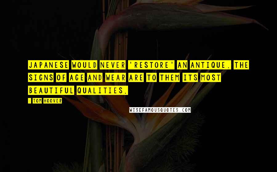 Tom Hoover quotes: Japanese would never 'restore' an antique. The signs of age and wear are to them its most beautiful qualities. Tom Hoover quotes: Japanese would never 'restore' an antique. The signs of age and wear are to them its most beautiful qualities.