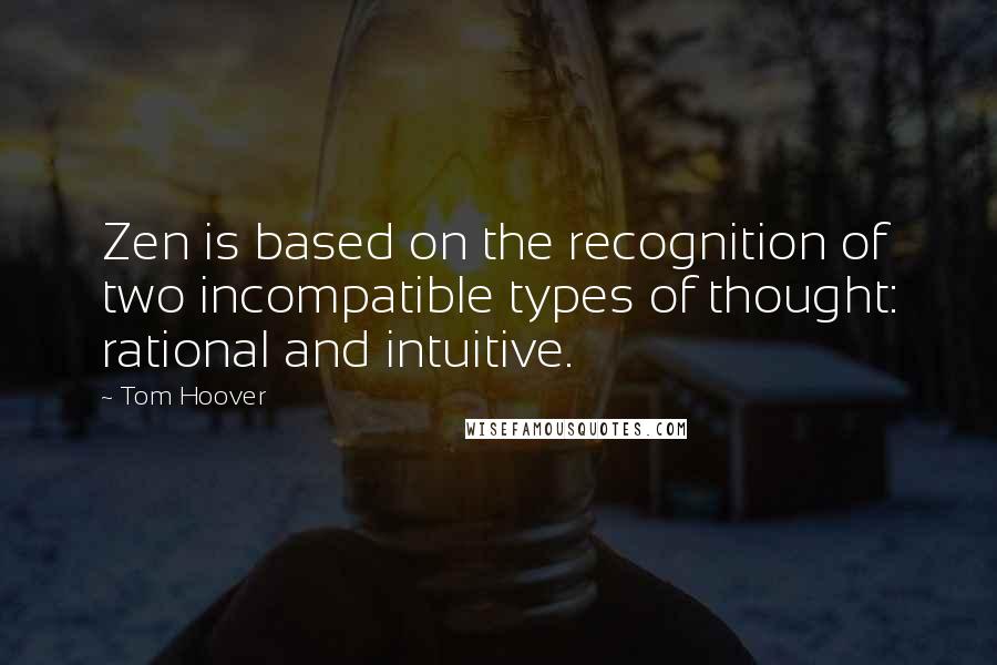 Tom Hoover quotes: Zen is based on the recognition of two incompatible types of thought: rational and intuitive. Tom Hoover quotes: Zen is based on the recognition of two incompatible types of thought: rational and intuitive.