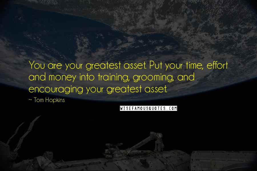 Tom Hopkins quotes: You are your greatest asset. Put your time, effort and money into training, grooming, and encouraging your greatest asset.