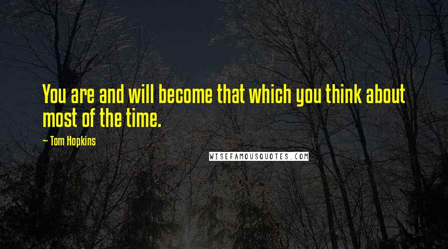 Tom Hopkins quotes: You are and will become that which you think about most of the time.