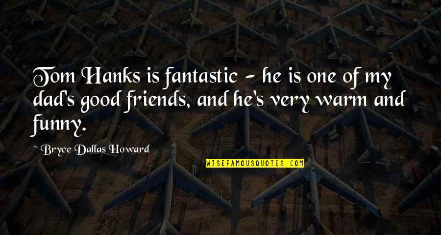 Tom Howard Quotes By Bryce Dallas Howard: Tom Hanks is fantastic - he is one