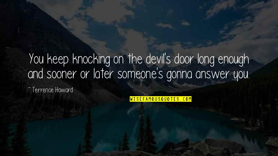 Tom Howard Quotes By Terrence Howard: You keep knocking on the devil's door long Tom Howard Quotes By Terrence Howard: You keep knocking on the devil's door long