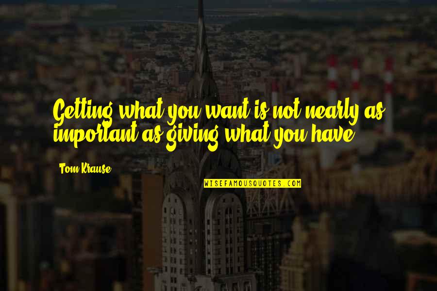 Tom Important Quotes By Tom Krause: Getting what you want is not nearly as