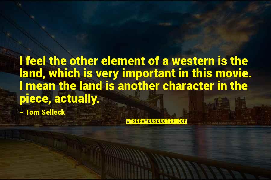 Tom Important Quotes By Tom Selleck: I feel the other element of a western Tom Important Quotes By Tom Selleck: I feel the other element of a western