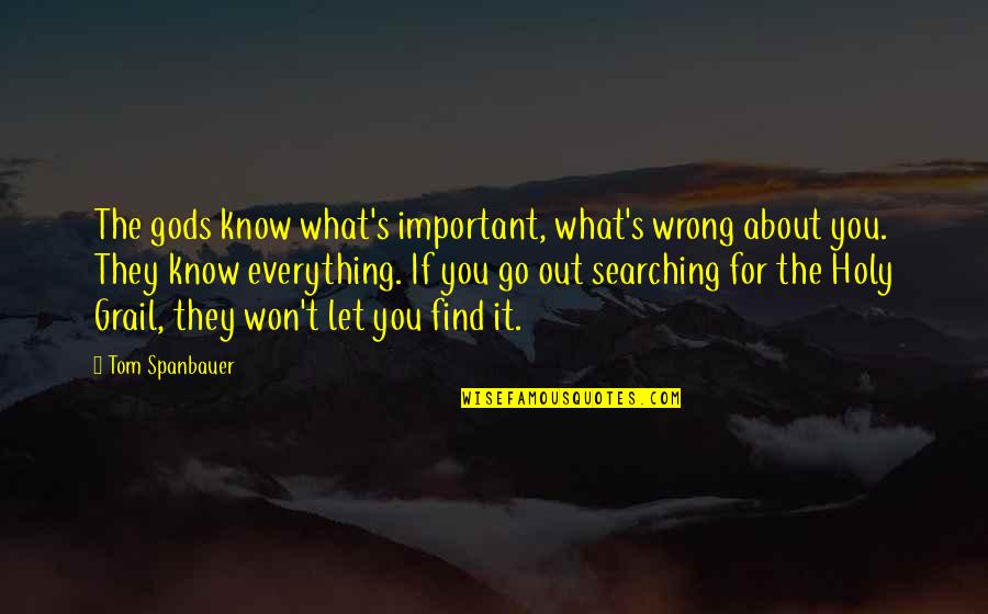 Tom Important Quotes By Tom Spanbauer: The gods know what's important, what's wrong about Tom Important Quotes By Tom Spanbauer: The gods know what's important, what's wrong about