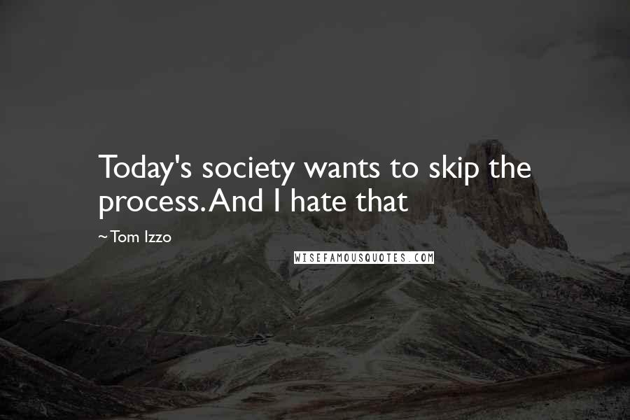Tom Izzo quotes: Today's society wants to skip the process. And I hate that