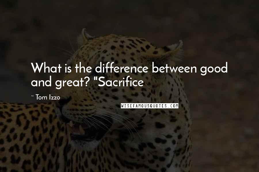 Tom Izzo quotes: What is the difference between good and great? "Sacrifice