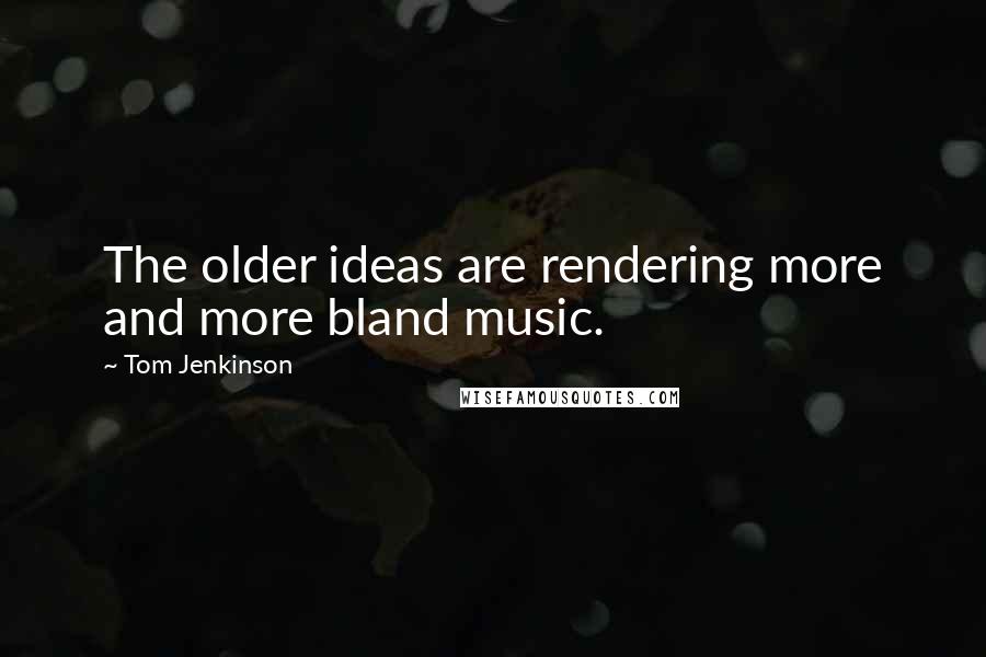 Tom Jenkinson quotes: The older ideas are rendering more and more bland music.
