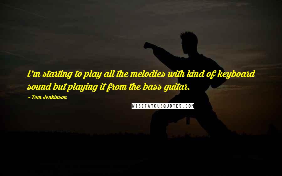 Tom Jenkinson quotes: I'm starting to play all the melodies with kind of keyboard sound but playing it from the bass guitar.