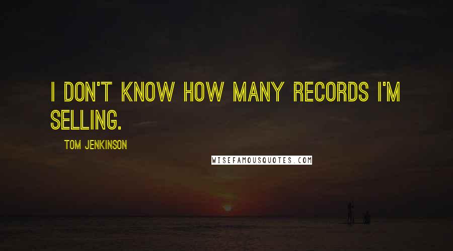 Tom Jenkinson quotes: I don't know how many records I'm selling.