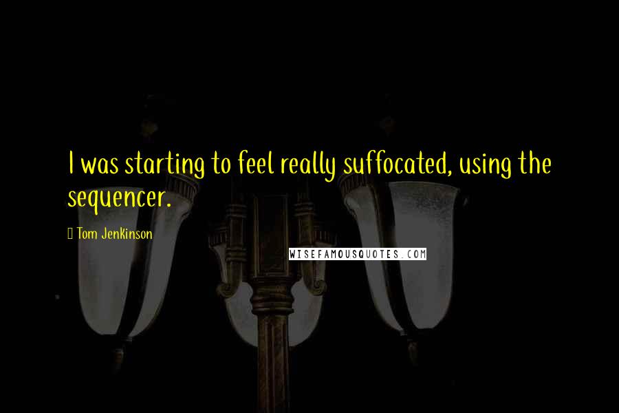 Tom Jenkinson quotes: I was starting to feel really suffocated, using the sequencer.